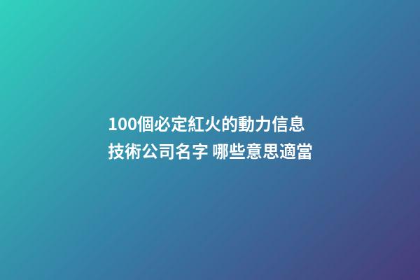 100個必定紅火的動力信息技術公司名字 哪些意思適當